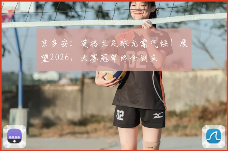 京多安：英格兰足球无需气馁！展望2026，大赛冠军终会到来