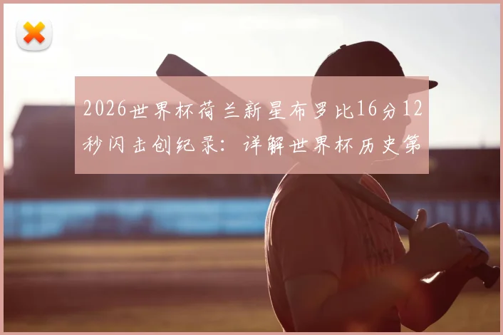2026世界杯荷兰新星布罗比16分12秒闪击创纪录:详解世界杯历史第四快梅开二度全程回顾