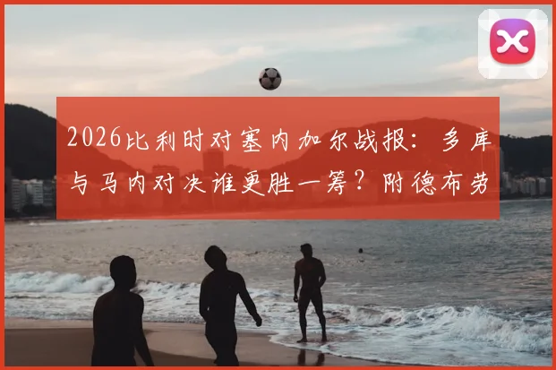 2026比利时对塞内加尔战报:多库与马内对决谁更胜一筹?附德布劳内全场传球数据及赛后球员评分详情