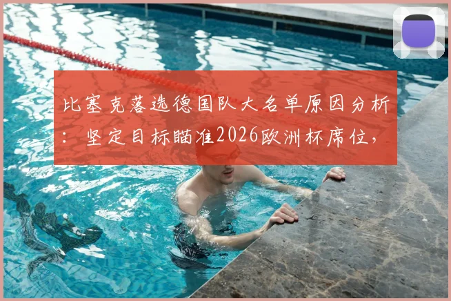 比塞克落选德国队大名单原因分析：坚定目标瞄准2026欧洲杯席位，附球员实力解读与未来展望