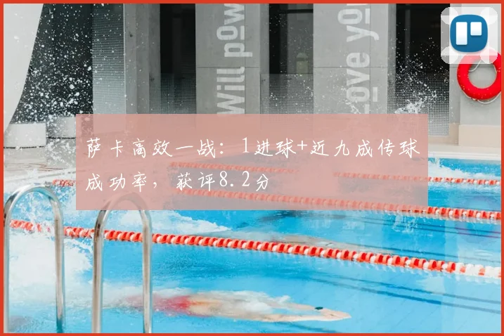 萨卡高效一战：1进球+近九成传球成功率，获评8.2分