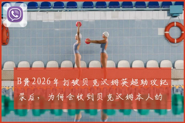 B费2026年打破贝克汉姆英超助攻纪录后，为何会收到贝克汉姆本人的祝贺信息？他对此有何独家回应？