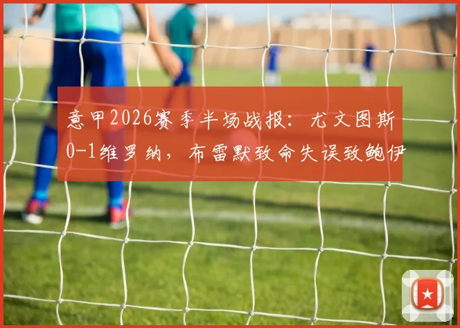 意甲2026赛季半场战报:尤文图斯0-1维罗纳,布雷默致命失误致鲍伊破门,半场集锦回顾