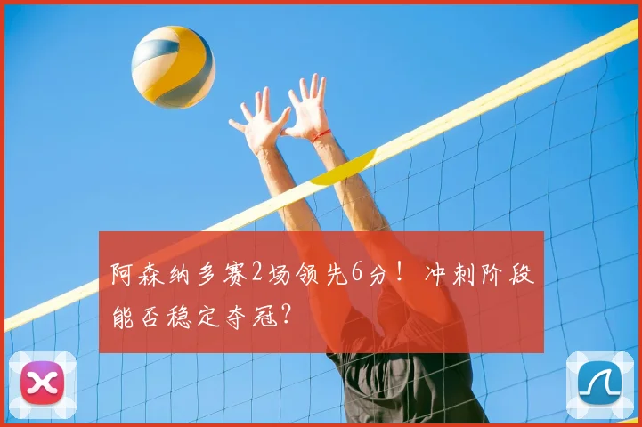阿森纳多赛2场领先6分!冲刺阶段能否稳定夺冠?