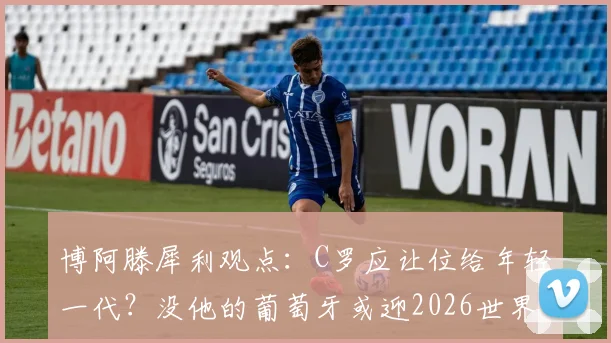 博阿滕犀利观点：C罗应让位给年轻一代？没他的葡萄牙或迎2026世界杯新篇章，球队整体性引热议