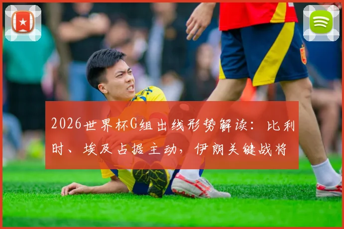 2026世界杯G组出线形势解读：比利时、埃及占据主动，伊朗关键战将韩国逼入绝境