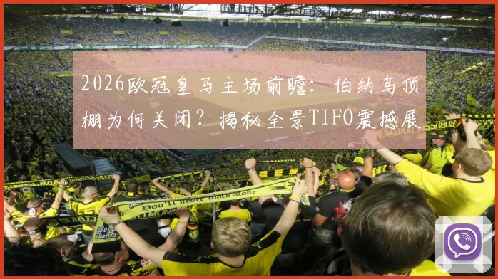 2026欧冠皇马主场前瞻:伯纳乌顶棚为何关闭?揭秘全景TIFO震撼展示全流程
